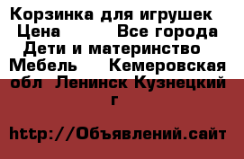 Корзинка для игрушек › Цена ­ 300 - Все города Дети и материнство » Мебель   . Кемеровская обл.,Ленинск-Кузнецкий г.